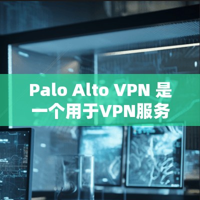 Palo Alto VPN 是一个用于VPN服务的工具,主要用于过滤美国互联网内容。以下是安装和使用 Palo Alto VPN Windows 版本的步骤