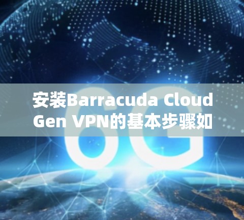 安装Barracuda CloudGen VPN的基本步骤如下
