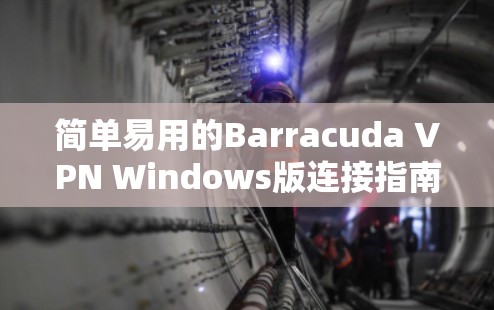 简单易用的Barracuda VPN Windows版连接指南