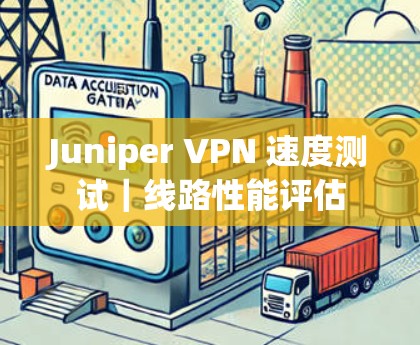 Juniper VPN 速度测试｜线路性能评估