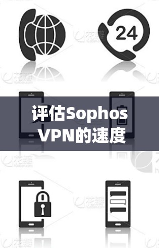 评估Sophos VPN的速度性能测试可以分为以下几个步骤 评估Sophos VPN的速度性能测试可以分为以下几个步骤