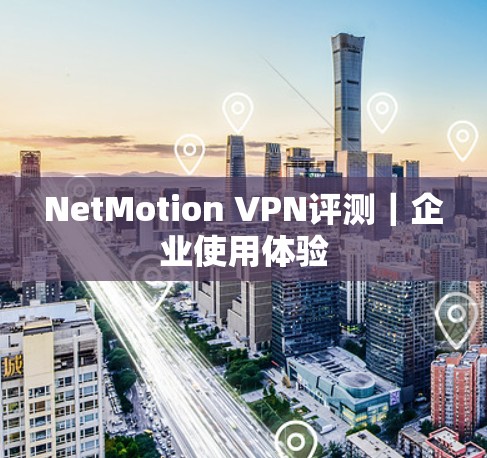 NetMotion VPN评测|企业使用体验 NetMotion VPN评测|企业使用体验
