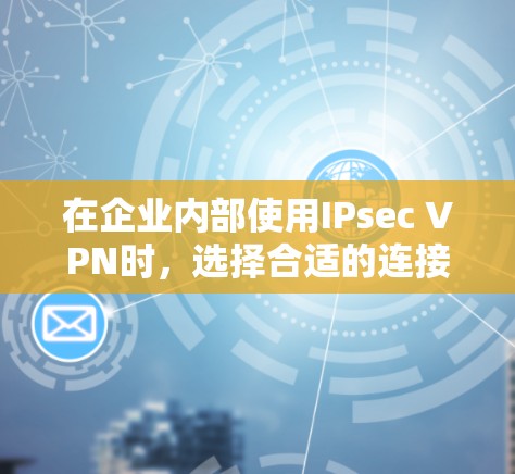 在企业内部使用IPsec VPN时,选择合适的连接方法对数据安全至关重要。以下是对企业连接方法的详细步骤和建议 在企业内部使用IPsec VPN时,选择合适的连接方法对数据安全至关重要。以下是对企业连接方法的详细步骤和建议