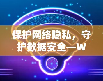 保护网络隐私,守护数据安全—WatchGuard VPN安全策略 保护网络隐私,守护数据安全—WatchGuard VPN安全策略