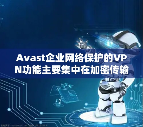 Avast企业网络保护的VPN功能主要集中在加密传输、多设备支持、多渠道功能、数据恢复以及安全机制等方面。以下是Avast企业网络保护中的VPN功能介绍 Avast企业网络保护的VPN功能主要集中在加密传输、多设备支持、多渠道功能、数据恢复以及安全机制等方面。以下是Avast企业网络保护中的VPN功能介绍