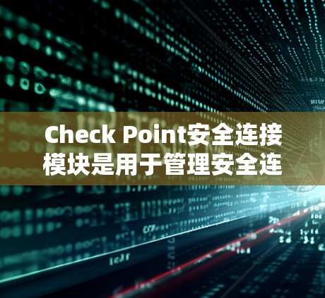 Check Point安全连接模块是用于管理安全连接功能的工具,主要功能包括以下几点 Check Point安全连接模块是用于管理安全连接功能的工具,主要功能包括以下几点