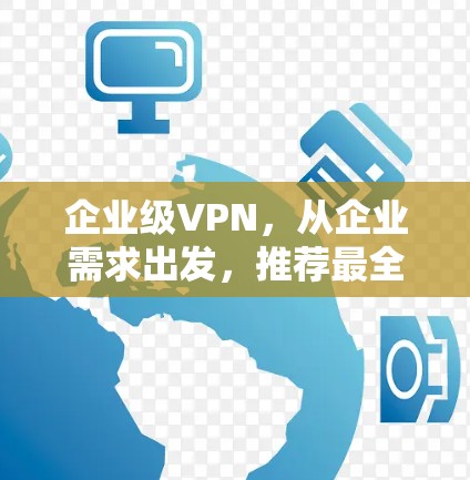 企业级VPN,从企业需求出发,推荐最全面的解法 企业级VPN,从企业需求出发,推荐最全面的解法