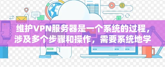 维护VPN服务器是一个系统的过程,涉及多个步骤和操作,需要系统地学习和操作。以下是详细的心路历程和学习步骤 维护VPN服务器是一个系统的过程,涉及多个步骤和操作,需要系统地学习和操作。以下是详细的心路历程和学习步骤