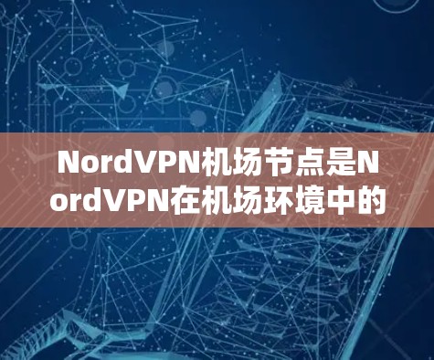 NordVPN机场节点是NordVPN在机场环境中的应用,旨在为机场用户提供安全、高效的网络连接体验。以下是关于NordVPN机场节点的高速线路连接体验的详细分析 NordVPN机场节点是NordVPN在机场环境中的应用,旨在为机场用户提供安全、高效的网络连接体验。以下是关于NordVPN机场节点的高速线路连接体验的详细分析