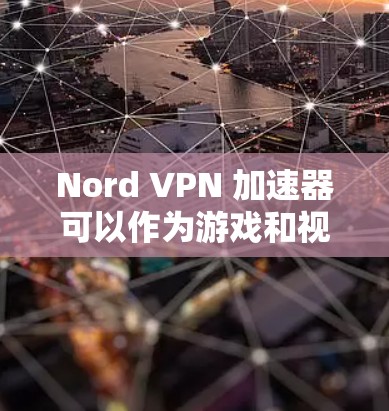 Nord VPN 加速器可以作为游戏和视频内容快速连接的工具,但为了更好地优化视频流量,以下是一些方法和建议 Nord VPN 加速器可以作为游戏和视频内容快速连接的工具,但为了更好地优化视频流量,以下是一些方法和建议