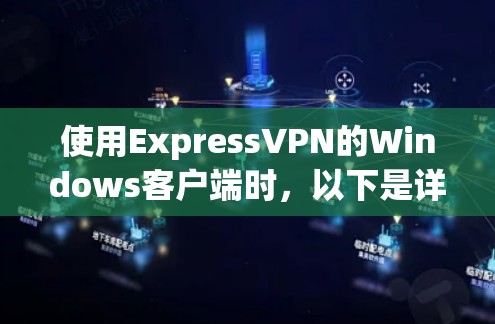 使用ExpressVPN的Windows客户端时,以下是详细的步骤指南 使用ExpressVPN的Windows客户端时,以下是详细的步骤指南