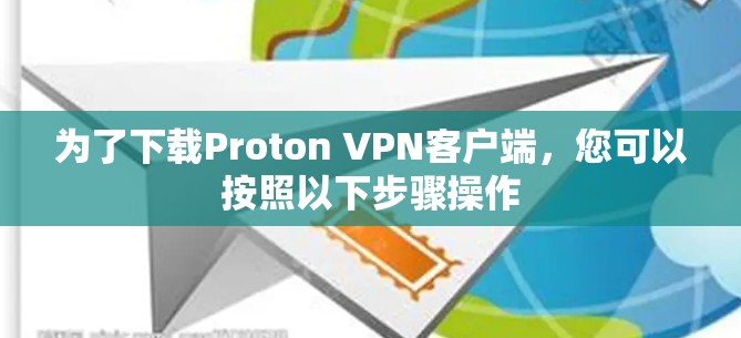 为了下载Proton VPN客户端，您可以按照以下步骤操作