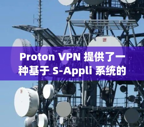 Proton VPN 提供了一种基于 S-Appli 系统的私有网络，用于提供VPN服务。关于 Proton VPN 的免费节点和全球网络测试，以下是一些关键信息