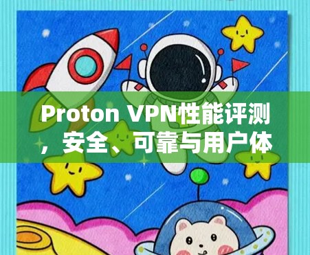 Proton VPN性能评测,安全、可靠与用户体验全面解析 Proton VPN性能评测,安全、可靠与用户体验全面解析