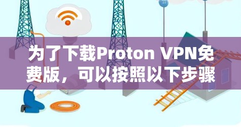 为了下载Proton VPN免费版,可以按照以下步骤进行 为了下载Proton VPN免费版,可以按照以下步骤进行