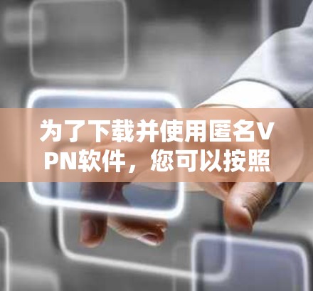 为了下载并使用匿名VPN软件，您可以按照以下步骤进行