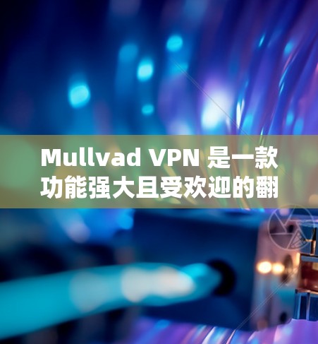 Mullvad VPN 是一款功能强大且受欢迎的翻墙和隐私保护VPN软件，适合需要翻墙、保护隐私并享受稳定网络的用户。以下是对 Mullvad VPN 的详细介绍和推荐