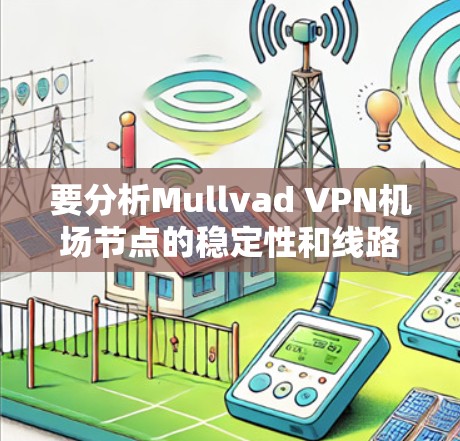 要分析Mullvad VPN机场节点的稳定性和线路性能，可以按照以下步骤进行