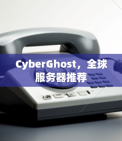 CyberGhost，全球服务器推荐