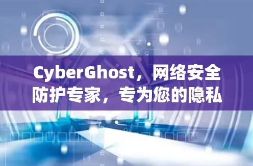 CyberGhost,网络安全防护专家,专为您的隐私筑护城铁