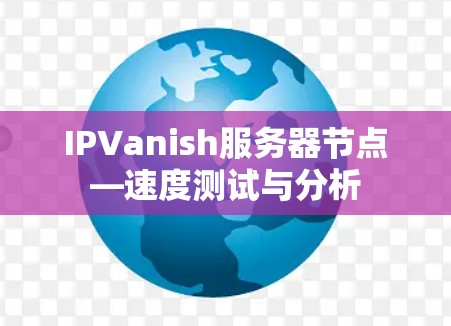 IPVanish服务器节点—速度测试与分析