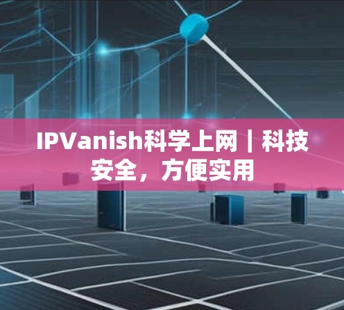 IPVanish科学上网｜科技安全，方便实用