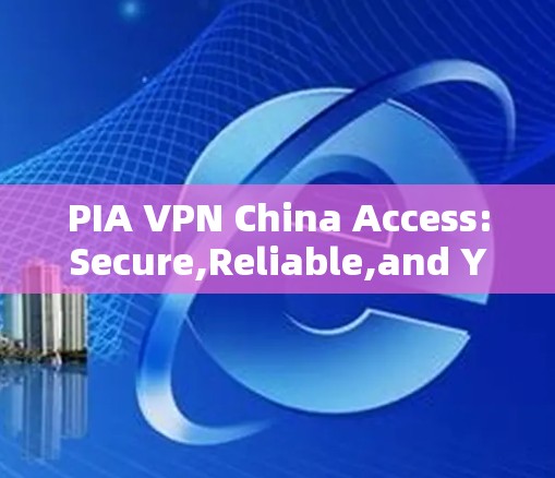PIA VPN China Access:Secure,Reliable,and Your Choice PIA VPN China Access:Secure,Reliable,and Your Choice
