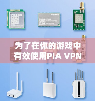 为了在你的游戏中有效使用PIA VPN加速器，按照以下步骤进行优化