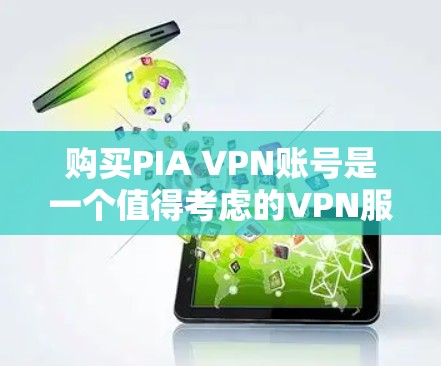 购买PIA VPN账号是一个值得考虑的VPN服务，但为了确保选择适合自己的产品，以下是一个清晰的指导步骤