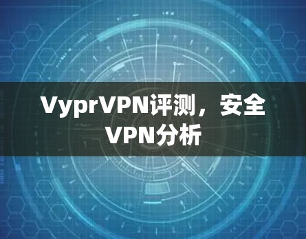 VyprVPN评测,安全VPN分析