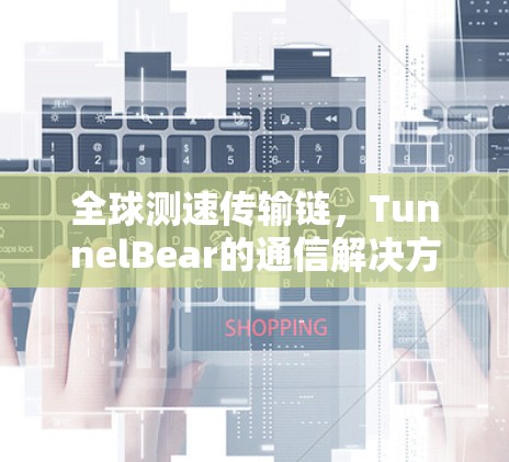 全球测速传输链，TunnelBear的通信解决方案