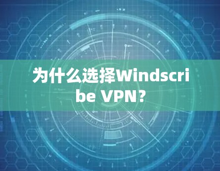 为什么选择Windscribe VPN？
