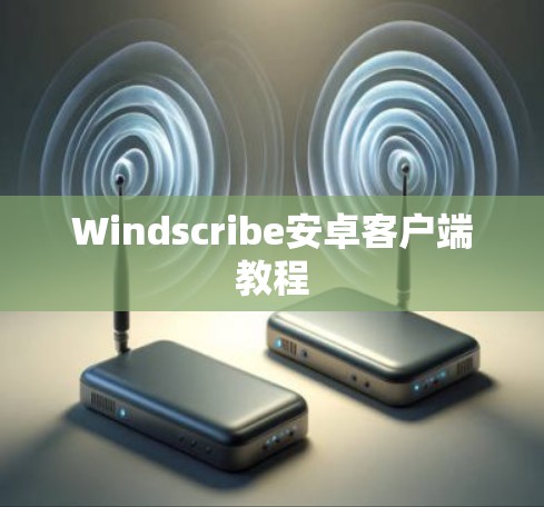 Windscribe安卓客户端教程