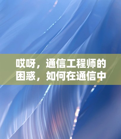 哎呀，通信工程师的困惑，如何在通信中找到内心的平静