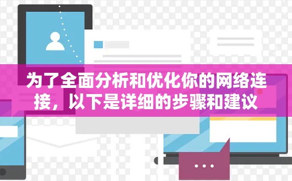为了全面分析和优化你的网络连接，以下是详细的步骤和建议