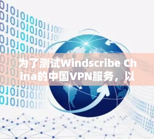 为了测试Windscribe China的中国VPN服务，以下是详细的步骤