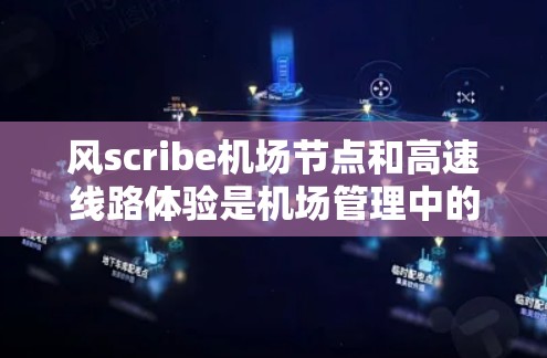 风scribe机场节点和高速线路体验是机场管理中的关键部分，以下是详细的介绍