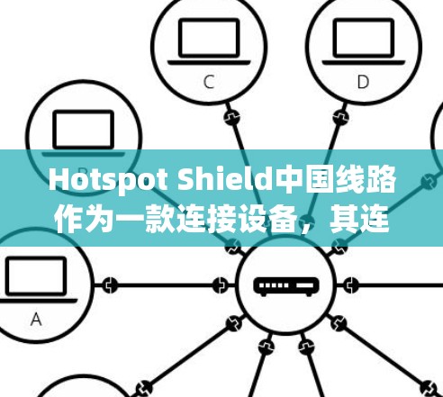 Hotspot Shield中国线路作为一款连接设备，其连接体验可以从以下几个方面进行分析