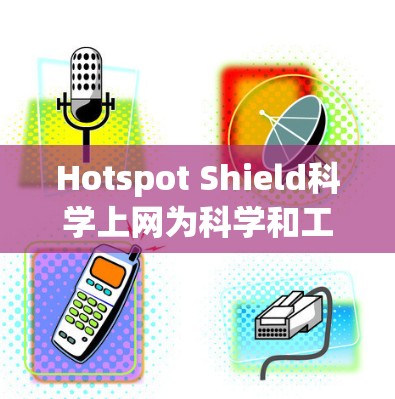 Hotspot Shield科学上网为科学和工程领域的用户提供了专业的科学上网服务,帮助他们在远程访问和实验中获得高性能和稳定的网络连接。以下是详细的解决方案建议