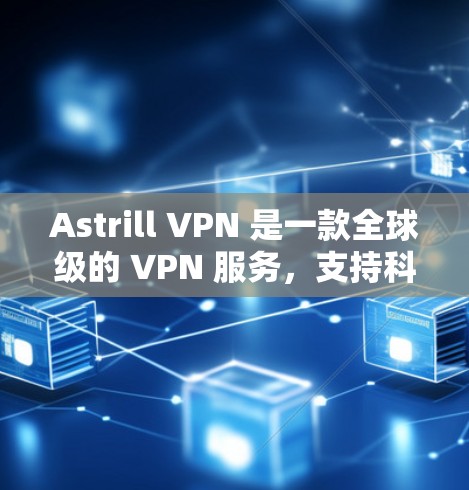 Astrill VPN 是一款全球级的 VPN 服务，支持科学上网和海外访问。其科学上网体验体现在以下几点