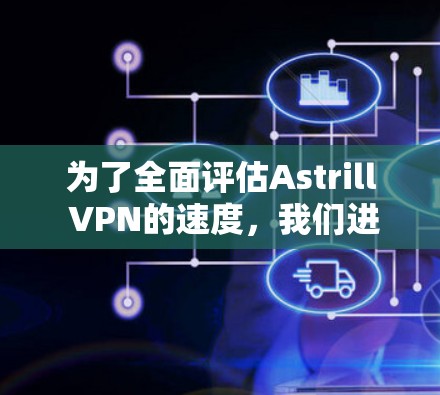 为了全面评估Astrill VPN的速度,我们进行了以下测试