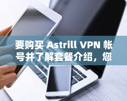 要购买 Astrill VPN 帐号并了解套餐介绍，您可以按照以下步骤进行