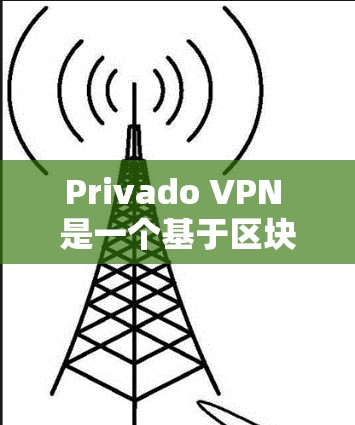 Privado VPN 是一个基于区块链的技术公司,专注于提供高速、安全的VPN服务。以下是对Privado VPN 的详细介绍和使用建议