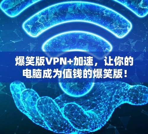 爆笑版VPN+加速,让你的电脑成为值钱的爆笑版!