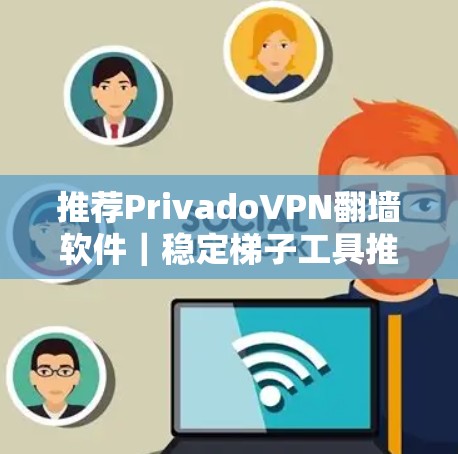 推荐PrivadoVPN翻墙软件｜稳定梯子工具推荐