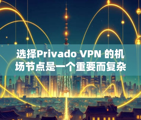 选择Privado VPN 的机场节点是一个重要而复杂的过程,需要综合考虑多个因素。以下是一个分步指南,帮助您系统地进行选择