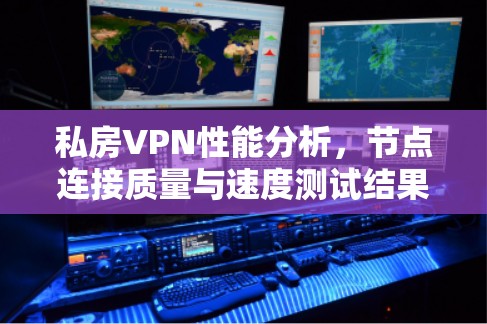 私房VPN性能分析,节点连接质量与速度测试结果