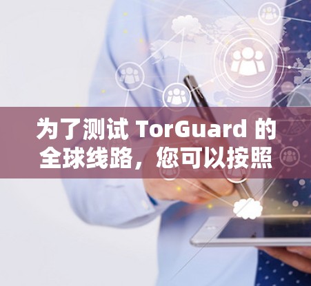 为了测试 TorGuard 的全球线路,您可以按照以下步骤进行