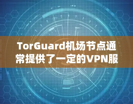TorGuard机场节点通常提供了一定的VPN服务,这可能包括优先访问的网络或特定的VPN选项。然而,具体推荐取决于你的需求。以下是一些常见的 VPN 系统和推荐,供你参考