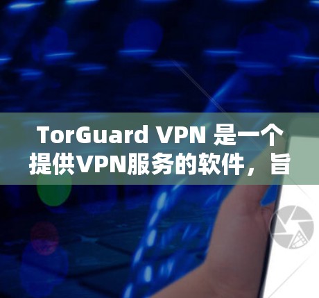 TorGuard VPN 是一个提供VPN服务的软件,旨在提供安全、可靠的网络连接。以下是关于 TorGuard VPN 套餐服务的详细介绍